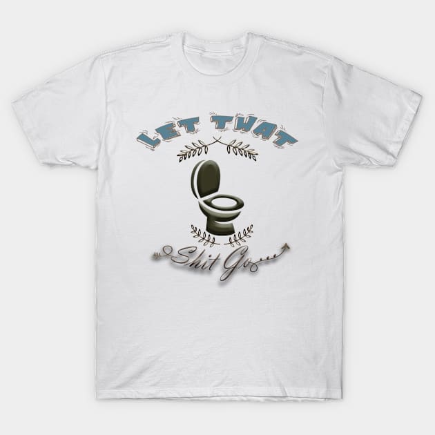 Let That Sh%t Go T-Shirt by PHXouttaASHES